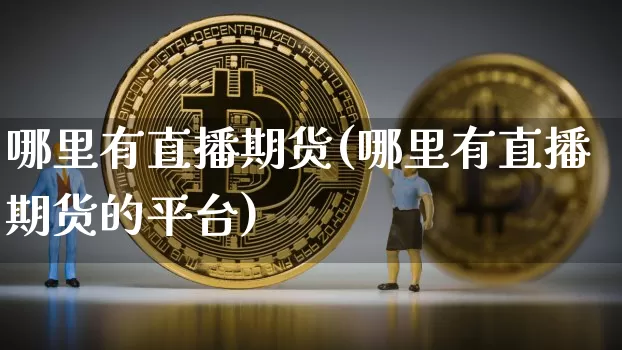 哪里有直播期货(哪里有直播期货的平台)_https://www.qldgs.com_原油期货_第1张