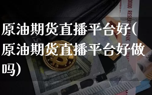 原油期货直播平台好(原油期货直播平台好做吗)_https://www.qldgs.com_恒指期货_第1张