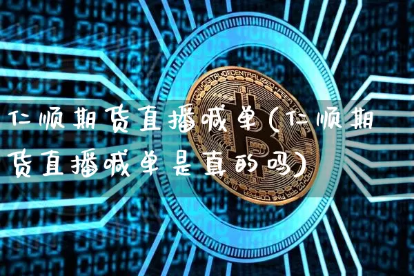 仁顺期货直播喊单(仁顺期货直播喊单是真的吗)_https://www.qldgs.com_期货_第1张