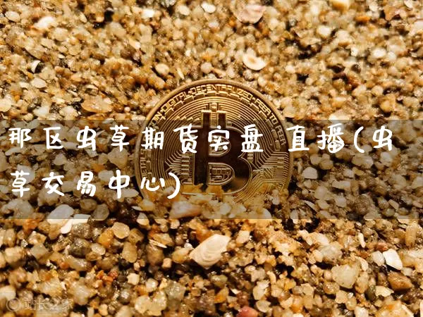 那区虫草期货实盘 直播(虫草交易中心)_https://www.qldgs.com_内盘期货_第1张