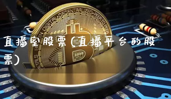 直播室股票(直播平台的股票)_https://www.qldgs.com_期货_第1张