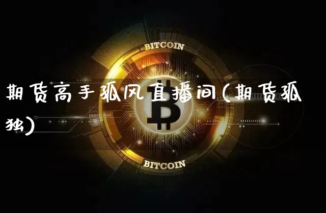 期货高手孤风直播间(期货孤独)_https://www.qldgs.com_期货_第1张