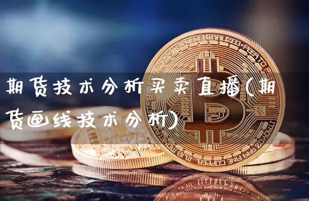 期货技术分析买卖直播(期货画线技术分析)_https://www.qldgs.com_期货_第1张