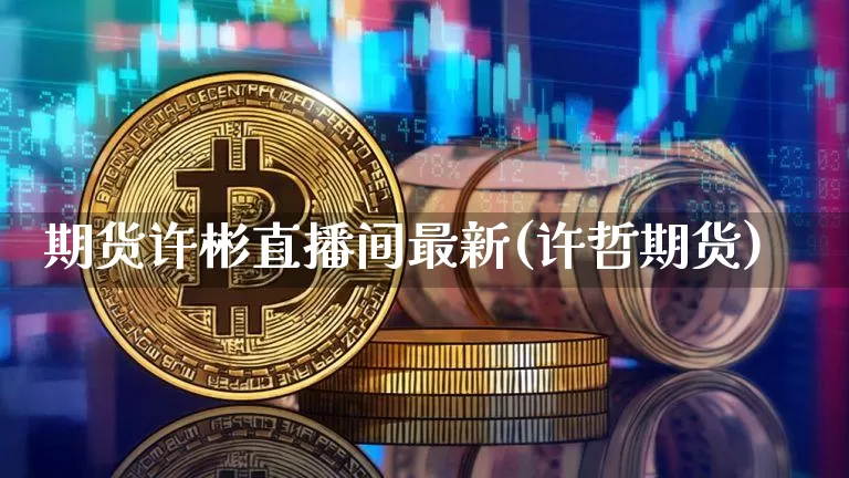 期货许彬直播间最新(许哲期货)_https://www.qldgs.com_黄金期货_第1张