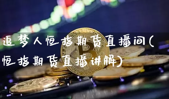 追梦人恒指期货直播间(恒指期货直播讲解)_https://www.qldgs.com_原油期货_第1张