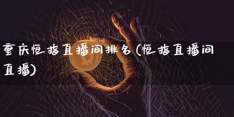 重庆恒指直播间排名(恒指直播间直播)_https://www.qldgs.com_恒指期货_第1张