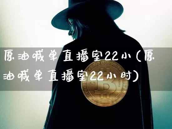 原油喊单直播室22小(原油喊单直播室22小时)_https://www.qldgs.com_国际期货_第1张