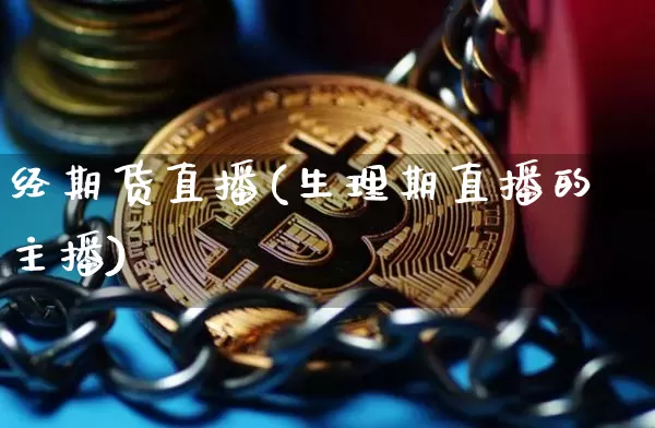 经期货直播(生理期直播的主播)_https://www.qldgs.com_黄金期货_第1张