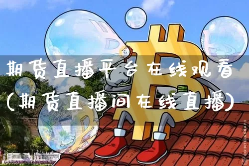 期货直播平台在线观看(期货直播间在线直播)_https://www.qldgs.com_期货_第1张
