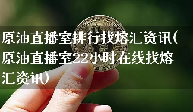 原油直播室排行找熔汇资讯(原油直播室22小时在线找熔汇资讯)_https://www.qldgs.com_黄金期货_第1张