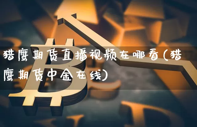 猎鹰期货直播视频在哪看(猎鹰期货中金在线)_https://www.qldgs.com_原油期货_第1张