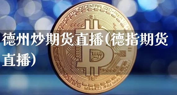 德州炒期货直播(德指期货直播)_https://www.qldgs.com_国际期货_第1张