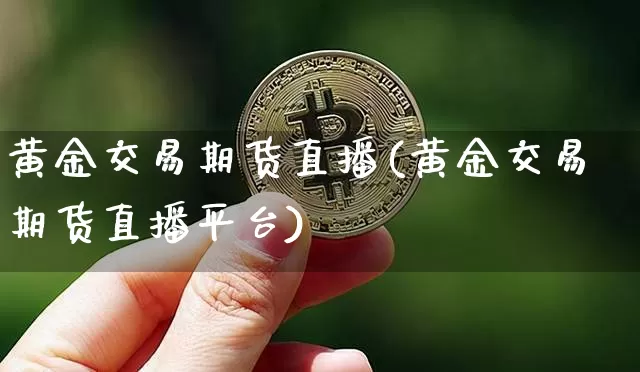 黄金交易期货直播(黄金交易期货直播平台)_https://www.qldgs.com_恒指期货_第1张