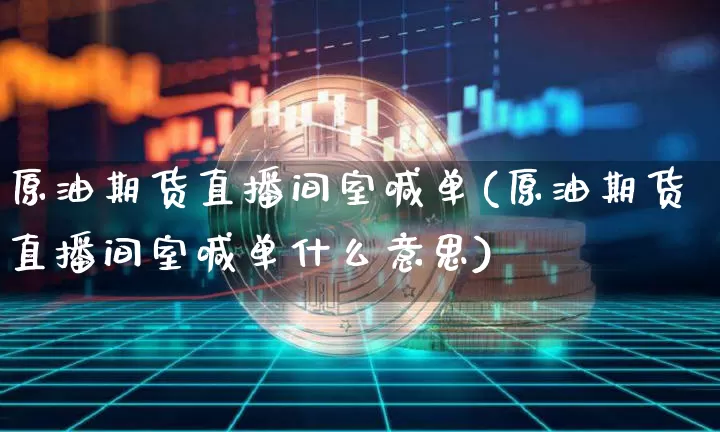 原油期货直播间室喊单(原油期货直播间室喊单什么意思)_https://www.qldgs.com_内盘期货_第1张