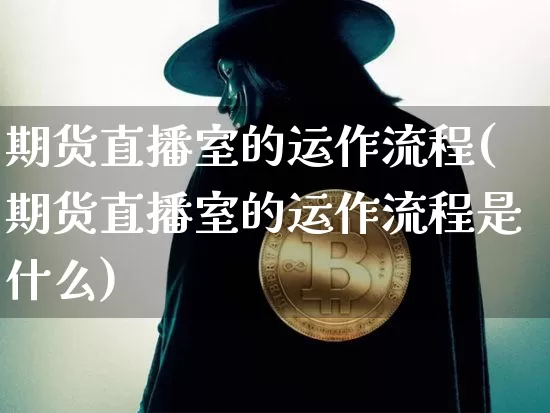 期货直播室的运作流程(期货直播室的运作流程是什么)_https://www.qldgs.com_期货_第1张