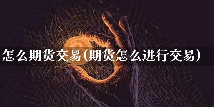 怎么期货交易(期货怎么进行交易)_https://www.qldgs.com_内盘期货_第1张