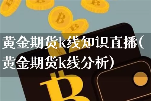 黄金期货k线知识直播(黄金期货k线分析)_https://www.qldgs.com_恒指期货_第1张