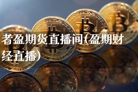 者盈期货直播间(盈期财经直播)_https://www.qldgs.com_黄金期货_第1张
