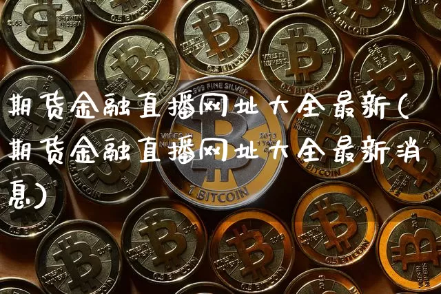 期货金融直播网址大全最新(期货金融直播网址大全最新消息)_https://www.qldgs.com_恒指期货_第1张