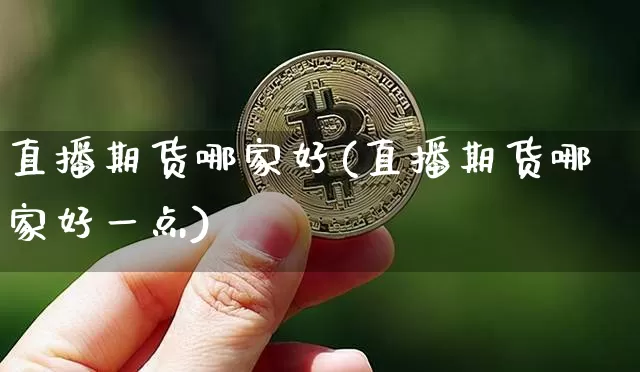 直播期货哪家好(直播期货哪家好一点)_https://www.qldgs.com_国际期货_第1张