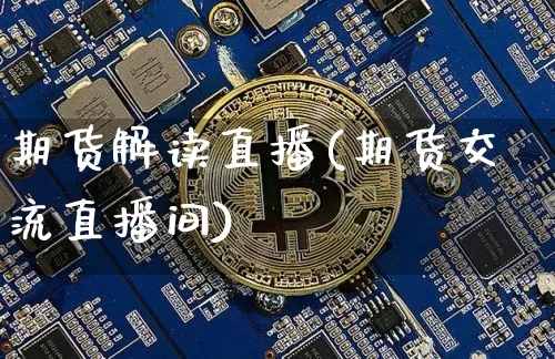 期货解读直播(期货交流直播间)_https://www.qldgs.com_内盘期货_第1张