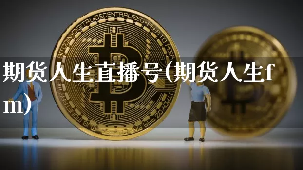期货人生直播号(期货人生fm)_https://www.qldgs.com_内盘期货_第1张