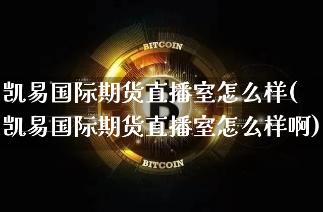凯易国际期货直播室怎么样(凯易国际期货直播室怎么样啊)_https://www.qldgs.com_恒指期货_第1张