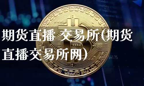 期货直播 交易所(期货直播交易所网)_https://www.qldgs.com_国际期货_第1张