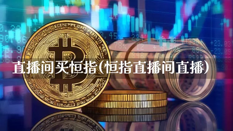 直播间买恒指(恒指直播间直播)_https://www.qldgs.com_黄金期货_第1张