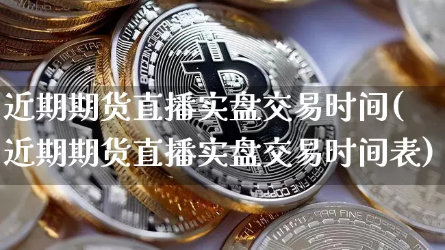 近期期货直播实盘交易时间(近期期货直播实盘交易时间表)_https://www.qldgs.com_内盘期货_第1张