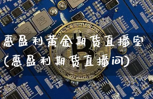 惠盈利黄金期货直播室(惠盈利期货直播间)_https://www.qldgs.com_恒指期货_第1张