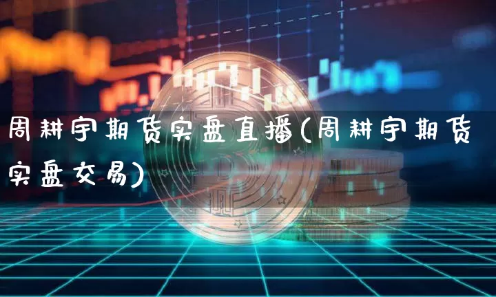 周耕宇期货实盘直播(周耕宇期货实盘交易)_https://www.qldgs.com_恒指期货_第1张