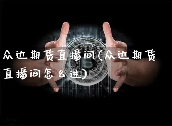 众达期货直播间(众达期货直播间怎么进)_https://www.qldgs.com_原油期货_第1张