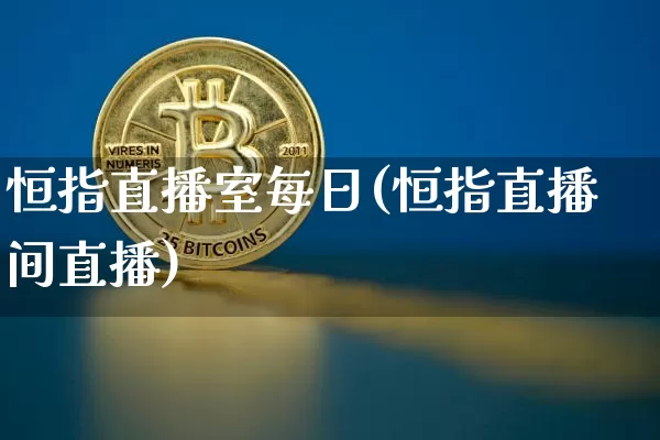 恒指直播室每日(恒指直播间直播)_https://www.qldgs.com_期货_第1张