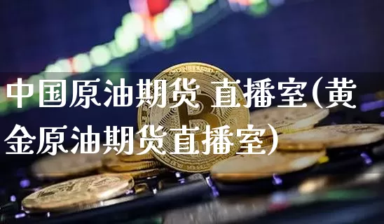 中国原油期货 直播室(黄金原油期货直播室)_https://www.qldgs.com_内盘期货_第1张