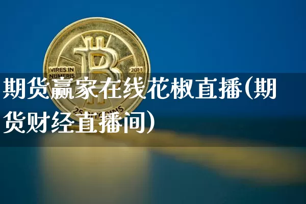 期货赢家在线花椒直播(期货财经直播间)_https://www.qldgs.com_恒指期货_第1张