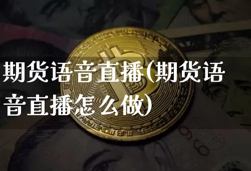 期货语音直播(期货语音直播怎么做)_https://www.qldgs.com_国际期货_第1张