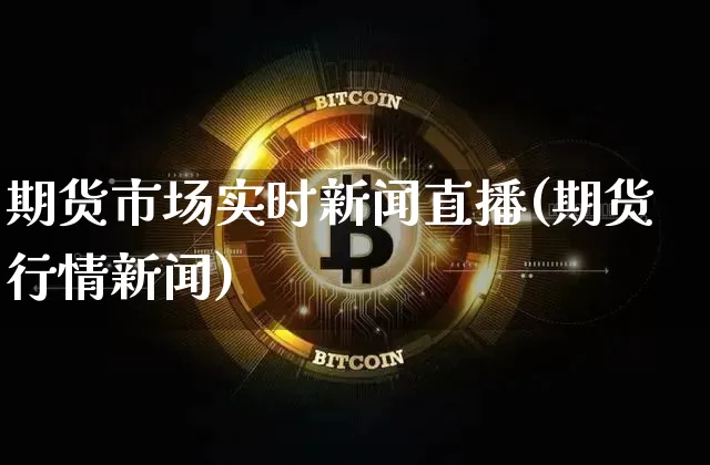 期货市场实时新闻直播(期货行情新闻)_https://www.qldgs.com_原油期货_第1张