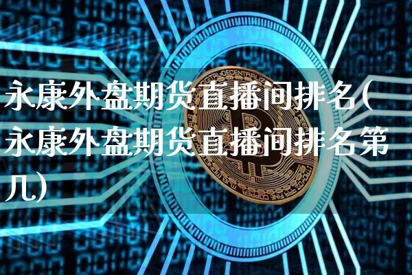 永康外盘期货直播间排名(永康外盘期货直播间排名第几)_https://www.qldgs.com_期货_第1张