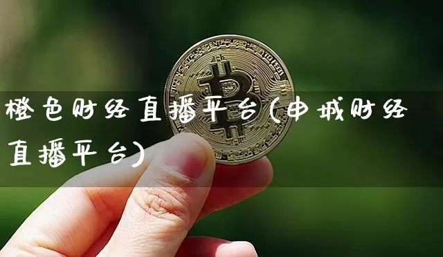 橙色财经直播平台(申城财经直播平台)_https://www.qldgs.com_期货_第1张