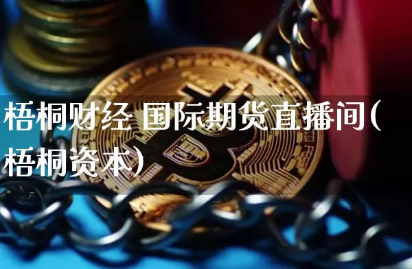 梧桐财经 国际期货直播间(梧桐资本)_https://www.qldgs.com_原油期货_第1张