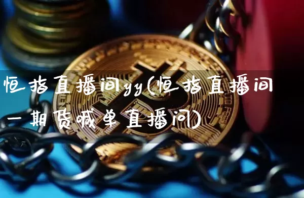 恒指直播间yy(恒指直播间一期货喊单直播问)_https://www.qldgs.com_期货_第1张