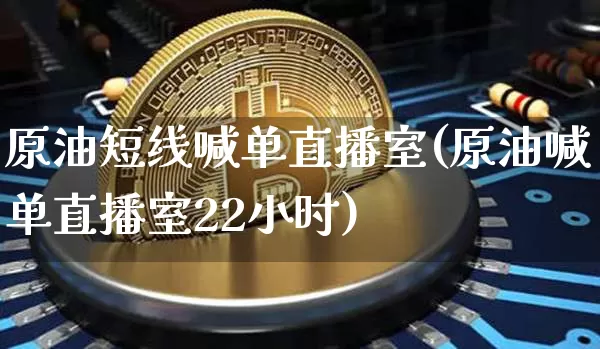 原油短线喊单直播室(原油喊单直播室22小时)_https://www.qldgs.com_内盘期货_第1张