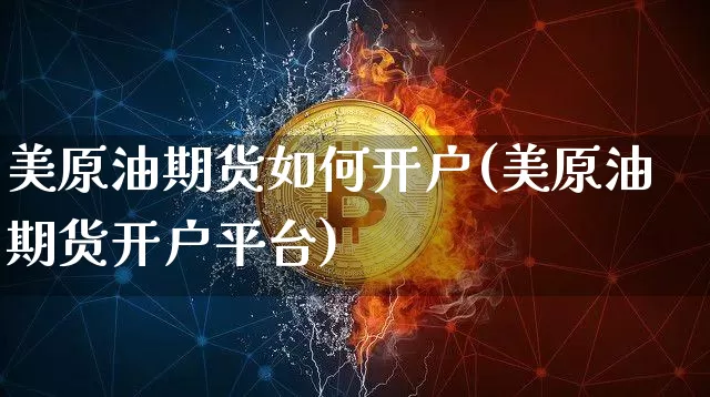 美原油期货如何开户(美原油期货开户平台)_https://www.qldgs.com_内盘期货_第1张