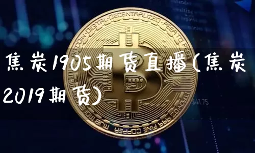 焦炭1905期货直播(焦炭2019期货)_https://www.qldgs.com_内盘期货_第1张