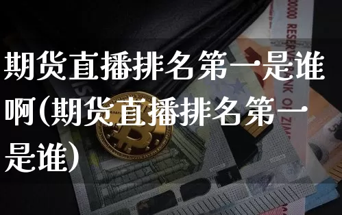 期货直播排名第一是谁啊(期货直播排名第一是谁)_https://www.qldgs.com_恒指期货_第1张