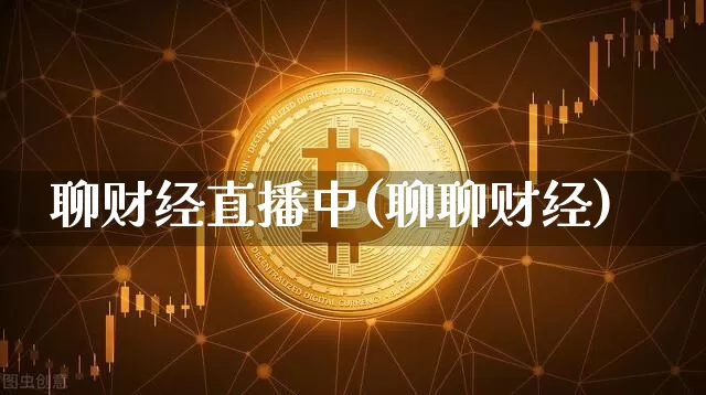 聊财经直播中(聊聊财经)_https://www.qldgs.com_期货_第1张