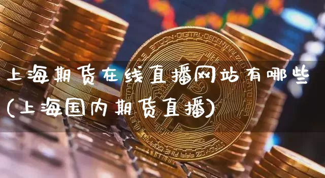 上海期货在线直播网站有哪些(上海国内期货直播)_https://www.qldgs.com_恒指期货_第1张