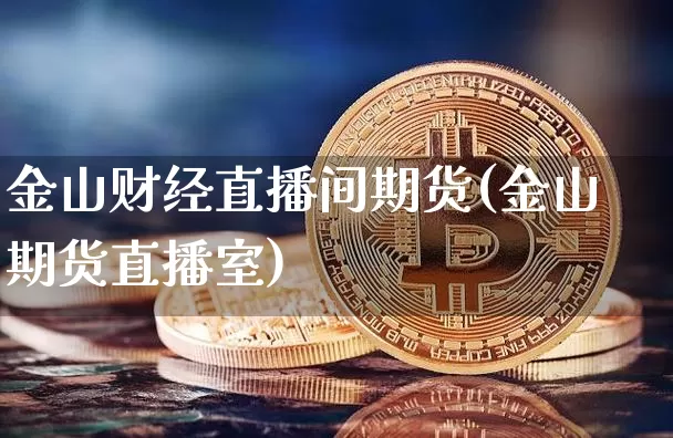 金山财经直播间期货(金山期货直播室)_https://www.qldgs.com_国际期货_第1张