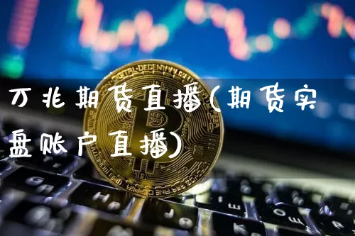 万兆期货直播(期货实盘账户直播)_https://www.qldgs.com_期货_第1张